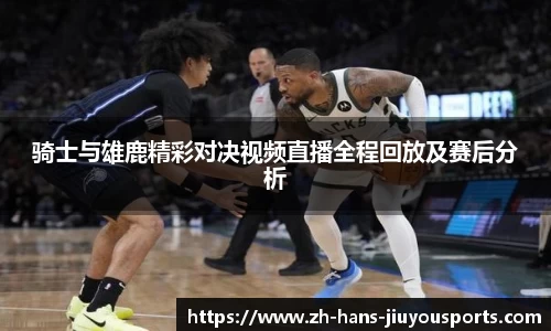 骑士与雄鹿精彩对决视频直播全程回放及赛后分析